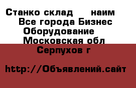 Станко склад (27 наим.)  - Все города Бизнес » Оборудование   . Московская обл.,Серпухов г.